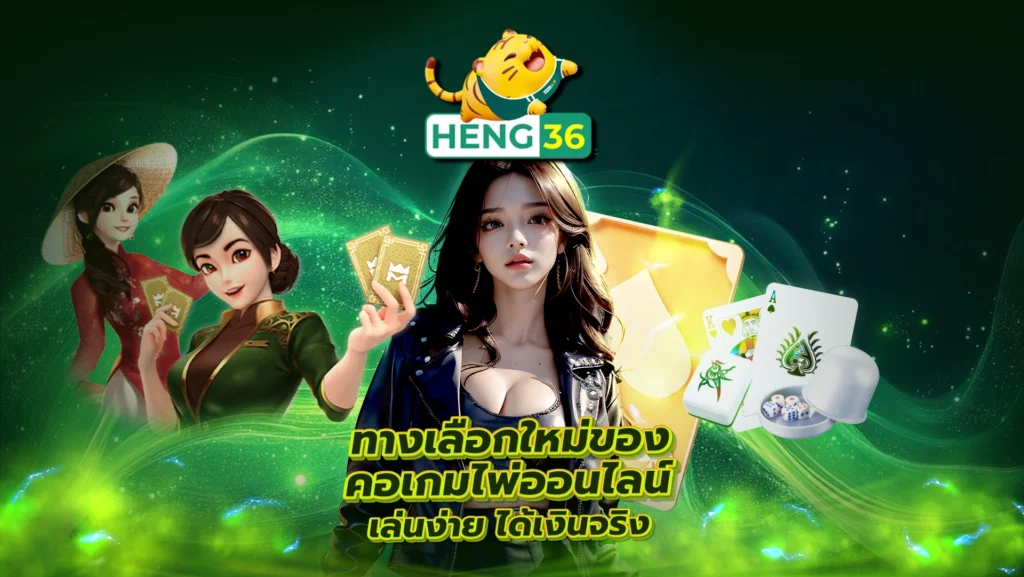 Heng36 ทางเลือกใหม่ของคอเกมไพ่ออนไลน์ เล่นง่าย ได้เงินจริง