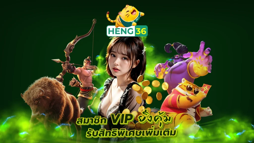 HENG36 สมาชิก VIP ยิ่งคุ้ม รับสิทธิพิเศษเพิ่มเติม